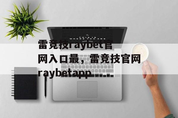 雷竞技raybet官网入口最，雷竞技官网raybetapp