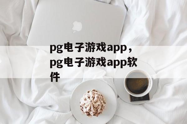 pg电子游戏app，pg电子游戏app软件