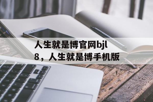 人生就是博官网bjl8，人生就是博手机版